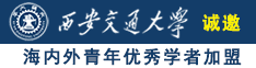 猛操小逼诚邀海内外青年优秀学者加盟西安交通大学